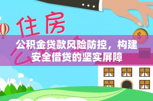 西昌公积金贷款风险防控，构建安全借贷的坚实屏障