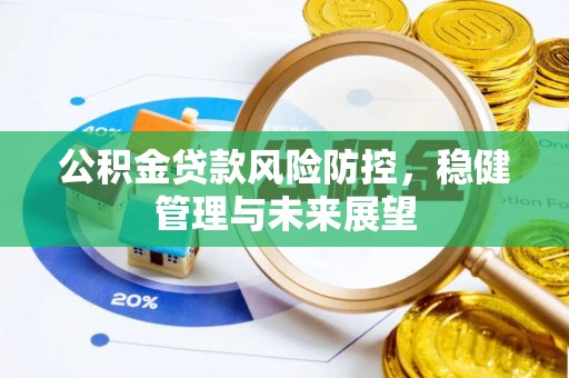 西昌公积金贷款风险防控，稳健管理与未来展望