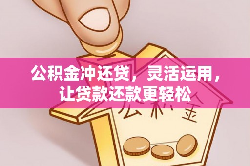 西昌公积金冲还贷，灵活运用，让贷款还款更轻松
