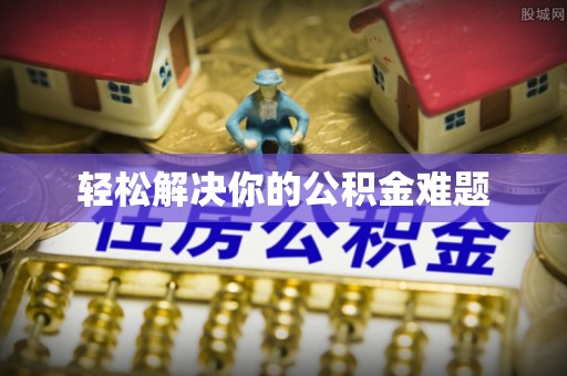 西昌轻松解决你的公积金难题