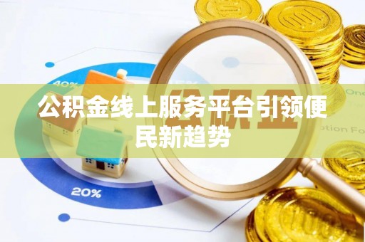 西昌公积金线上服务平台引领便民新趋势