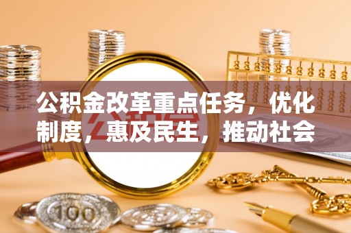 西昌公积金改革重点任务，优化制度，惠及民生，推动社会公平发展