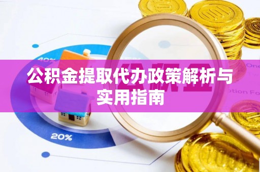 西昌公积金提取代办政策解析与实用指南