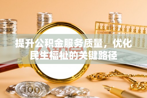西昌提升公积金服务质量，优化民生福祉的关键路径