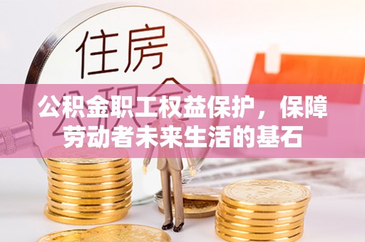西昌公积金职工权益保护，保障劳动者未来生活的基石