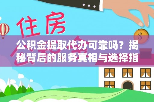西昌公积金提取代办可靠吗？揭秘背后的服务真相与选择指南