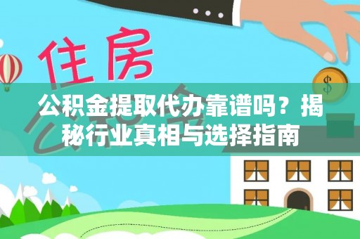 西昌公积金提取代办靠谱吗？揭秘行业真相与选择指南