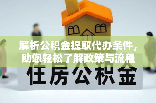 西昌解析公积金提取代办条件，助您轻松了解政策与流程