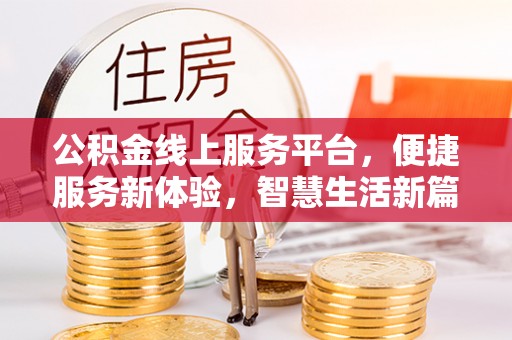 西昌公积金线上服务平台，便捷服务新体验，智慧生活新篇章