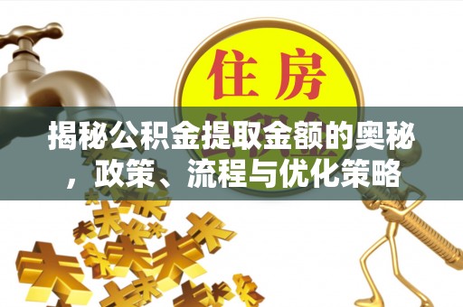 西昌揭秘公积金提取金额的奥秘，政策、流程与优化策略