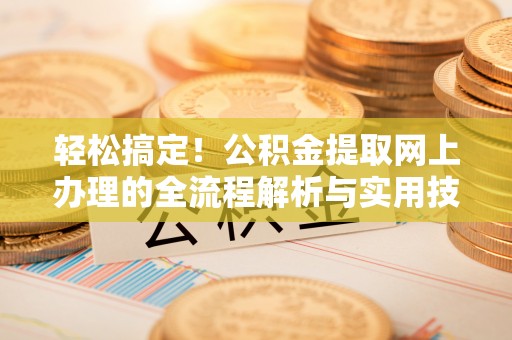 西昌轻松搞定！公积金提取网上办理的全流程解析与实用技巧