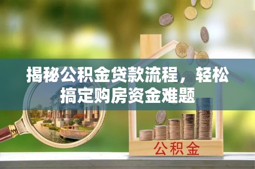 西昌揭秘公积金贷款流程，轻松搞定购房资金难题