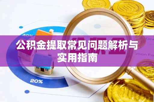 西昌公积金提取常见问题解析与实用指南