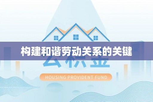 西昌构建和谐劳动关系的关键