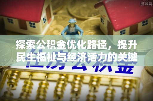 西昌探索公积金优化路径，提升民生福祉与经济活力的关键之举