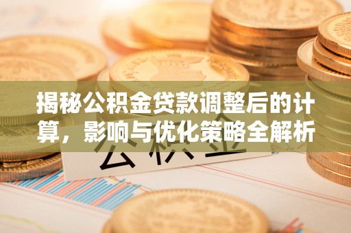 西昌揭秘公积金贷款调整后的计算，影响与优化策略全解析