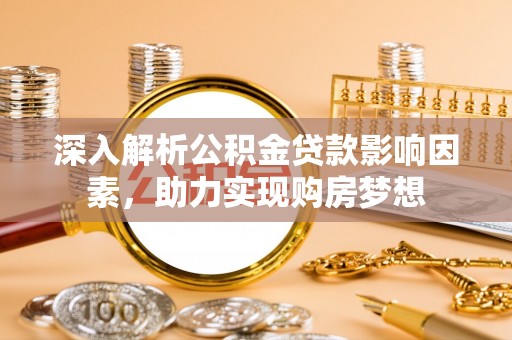 西昌深入解析公积金贷款影响因素，助力实现购房梦想