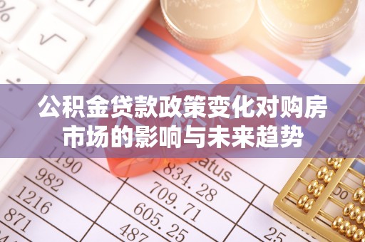 西昌公积金贷款政策变化对购房市场的影响与未来趋势