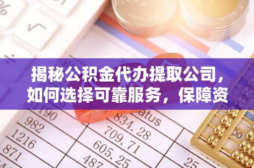 西昌揭秘公积金代办提取公司，如何选择可靠服务，保障资金安全