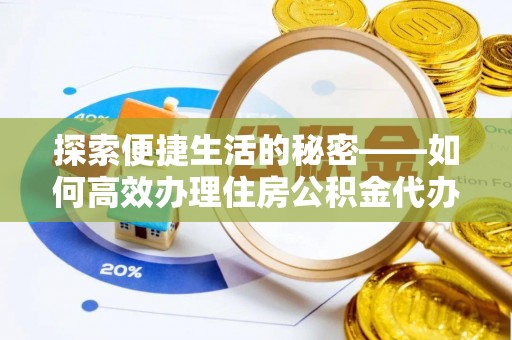 西昌探索便捷生活的秘密——如何高效办理住房公积金代办提取