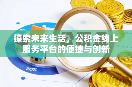 西昌探索未来生活，公积金线上服务平台的便捷与创新