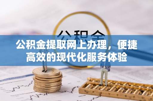 西昌公积金提取网上办理，便捷高效的现代化服务体验
