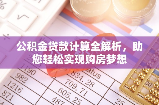 西昌公积金贷款计算全解析，助您轻松实现购房梦想