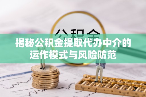 西昌揭秘公积金提取代办中介的运作模式与风险防范