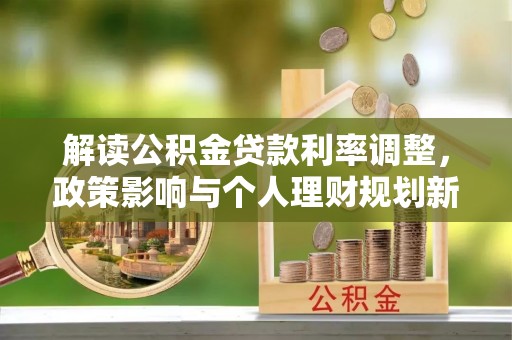 西昌解读公积金贷款利率调整，政策影响与个人理财规划新思路