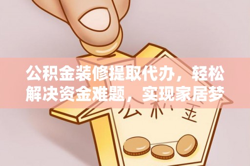 西昌公积金装修提取代办，轻松解决资金难题，实现家居梦想