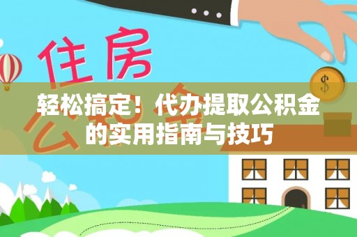 西昌轻松搞定！代办提取公积金的实用指南与技巧
