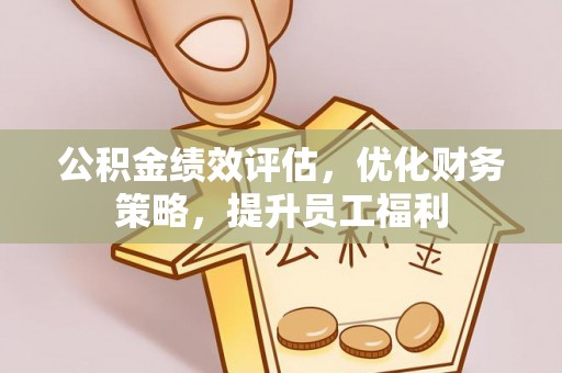 西昌公积金绩效评估，优化财务策略，提升员工福利