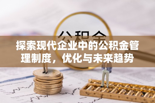西昌探索现代企业中的公积金管理制度，优化与未来趋势