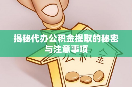 西昌揭秘代办公积金提取的秘密与注意事项