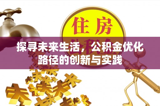 西昌探寻未来生活，公积金优化路径的创新与实践
