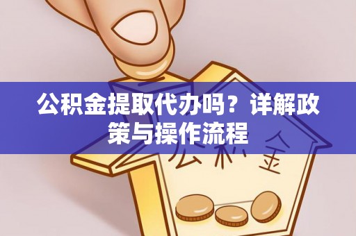 西昌公积金提取代办吗？详解政策与操作流程