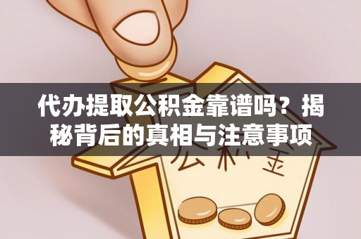 西昌代办提取公积金靠谱吗？揭秘背后的真相与注意事项