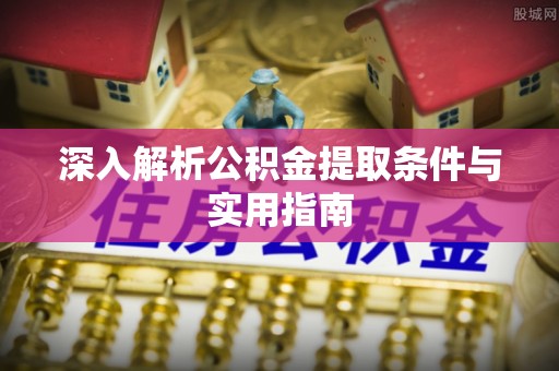 西昌深入解析公积金提取条件与实用指南