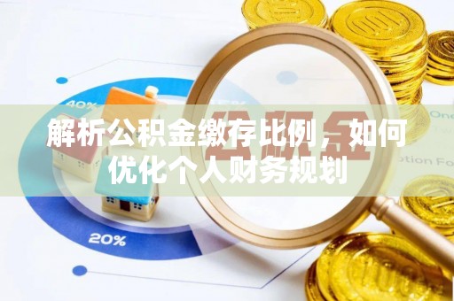 西昌解析公积金缴存比例，如何优化个人财务规划