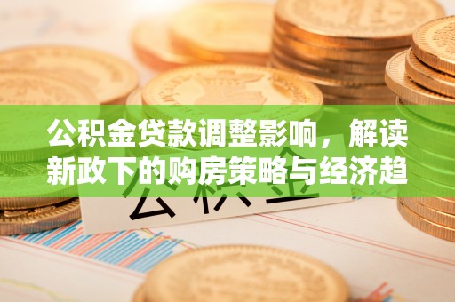 西昌公积金贷款调整影响，解读新政下的购房策略与经济趋势
