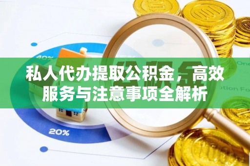 西昌私人代办提取公积金，高效服务与注意事项全解析