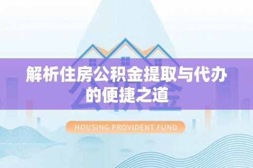 西昌解析住房公积金提取与代办的便捷之道