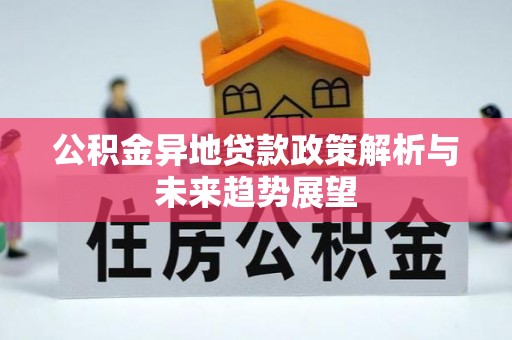 西昌公积金异地贷款政策解析与未来趋势展望