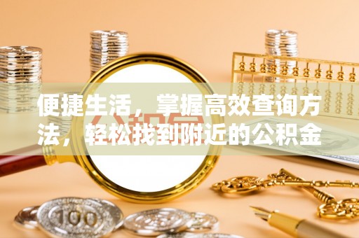 西昌便捷生活，掌握高效查询方法，轻松找到附近的公积金服务网点