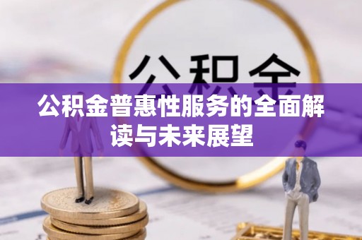 西昌公积金普惠性服务的全面解读与未来展望