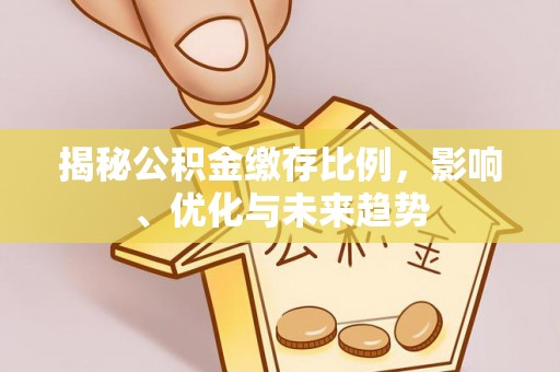 西昌揭秘公积金缴存比例，影响、优化与未来趋势