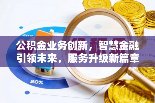 西昌公积金业务创新，智慧金融引领未来，服务升级新篇章
