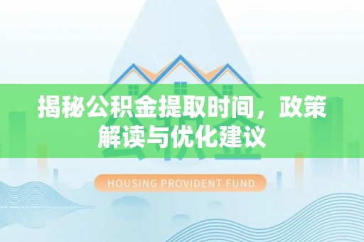 西昌揭秘公积金提取时间，政策解读与优化建议