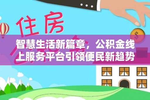 西昌智慧生活新篇章，公积金线上服务平台引领便民新趋势