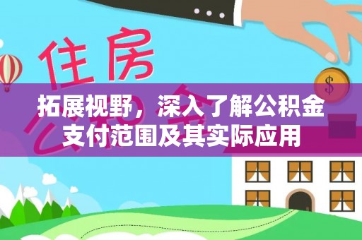 西昌拓展视野，深入了解公积金支付范围及其实际应用